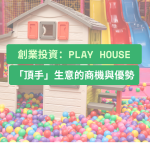 創業投資：Play House「頂手」生意的商機與優勢